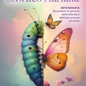 Da bruco a farfalla. Arteterapia. Strumenti al servizio della felicità e dell‘educazione emotiva Compra Oggi Stesso