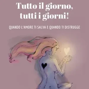 Tutto il giorno, tutti i giorni! Quando l‘amore ti salva e quando ti distrugge Compra Online