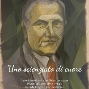 Uno scienziato di cuore. Le origini e la vita del fisico comasco Piero Caldirola (1914-1984) ricordi, luoghi e testimonianze Spedito Oggi