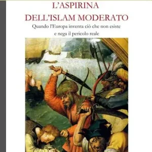 Offerta Del Giorno L‘ aspirina dell‘Islam moderato. Quando l‘Europa inventa ciò che non esiste e nega il pericolo reale