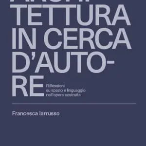 Architettura in cerca d‘autore. Riflessioni su spazio e linguaggio nell‘opera costruita Acquista Ora