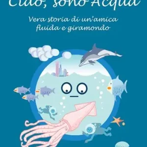 Ciao, sono Acqua. Vera storia di un‘amica fluida e giramondo Nuova Collezione