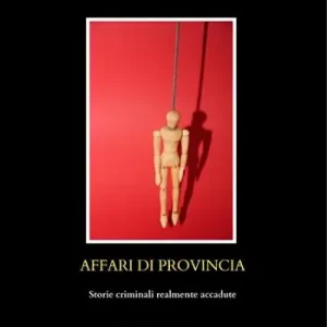 Must-Have Affari di provincia. Storie criminali realmente accadute