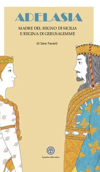 Popolare Adelasia. Madre del Regno di Sicilia e Regina di Gerusalemme ovvero Adelaide Aleramo del Vasto