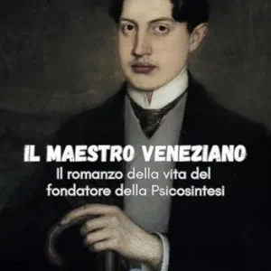 Il maestro veneziano. Il romanzo della vita del fondatore della psicosintesi Di Tendenza