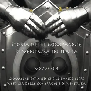 Storia delle compagnie di ventura in Italia. Vol. 4 Giovanni de‘ Medici e le Bande Nere. Vestigia delle Compagnie di Ventura Prezzo Di Fabbrica