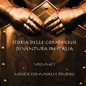 Popolare Storia delle compagnie di ventura in Italia. Vol. 1 Milizie comunali e feudali