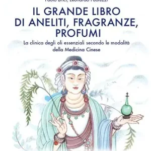 Compra Oggi Stesso Il grande libro di aneliti, fragranze e profumi. La clinica degli oli essenziali secondo le modalità della medicina cinese