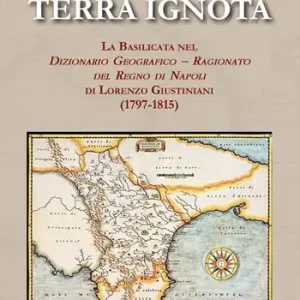 Terra ignota. La Basilicata nel dizionario geografico - ragionato del Regno di Napoli di Lorenzo Giustiniani (1797-1815) Promozione Esclusiva