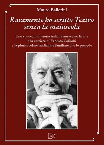Raramente ho scritto Teatro senza la maiuscola. Uno spaccato di storia italiana attraverso la vita e la carriera di Ernesto Calindri e la plurisecolare tradizione familiare che lo precede Nuova Collezione