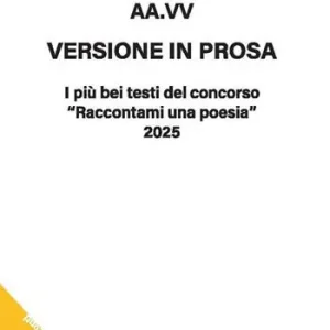 Versione in prosa. I più bei testi del Concorso «Raccontami una poesia» 2025 Consegna Rapida