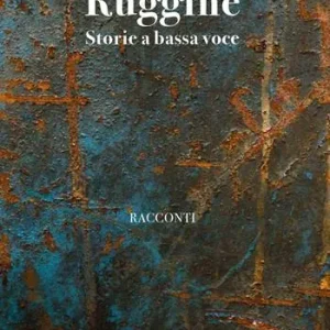 Ruggine. Storie a bassa voce Scelto Dai Clienti