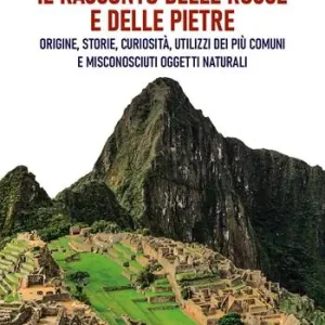Il racconto delle rocce e delle pietre. Origine, storie, curiosità, utilizzi dei più comuni e misconosciuti oggetti naturali Ultime Pezzi