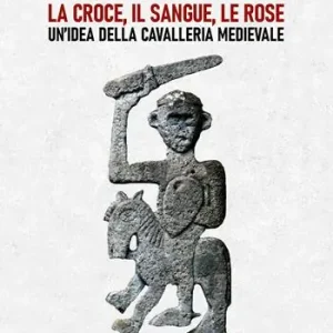 Saldi La croce, il sangue, le rose. Un’idea della cavalleria medievale