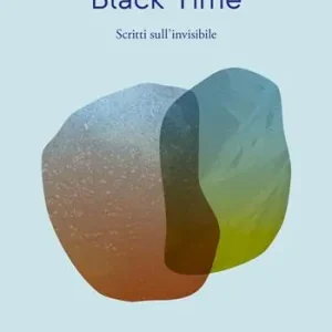 Soddisfatti O Rimborsati Black time. Scritti sull‘invisibile