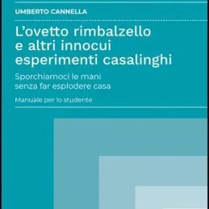 L‘ovetto rimbalzello e altri innocui esperimenti casalinghi. Sporchiamoci le mani senza far esplodere casa. Manuale per lo studente Sconto