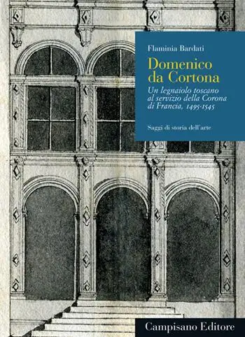 Domenico da Cortona. Un legnaiolo toscano al servizio della Corona di Francia, 1495-1545 Scelto Dai Clienti