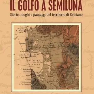 Prezzo Conveniente Il golfo a semiluna. Storie, paesaggi e luoghi del territorio di Oristano