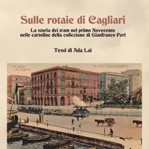 Sulle rotaie di Cagliari. La storia dei tram nel primo Novecento nelle cartoline della collezione di Gianfranco Peri Must-Have
