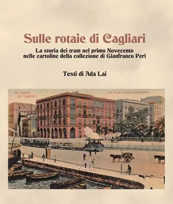 Sulle rotaie di Cagliari. La storia dei tram nel primo Novecento nelle cartoline della collezione di Gianfranco Peri Must-Have