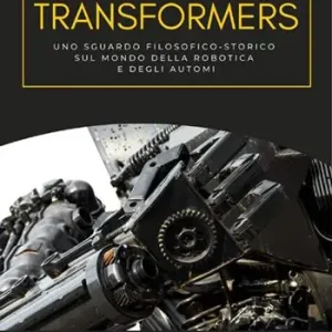 Compra Online Transformers. Uno sguardo filosofico-storico sul mondo della robotica e degli automi