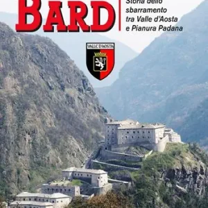La fortezza inespugnabile di Bard. Storia dello sbarramento tra Valle d‘Aosta e Pianura Padana Popolare