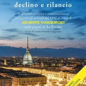 Torino declino e rilancio. Il dibattito politico e amministrativo attraverso gli articoli dal 1997 al 2004 di Giuseppe Sangiorgio nelle pagine de «La Stampa». Ediz. limitata Spedizione Espresso