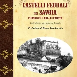 Castelli feudali dei Savoia Piemonte e Valle d‘Aosta. Ediz. illustrata Promozione Esclusiva