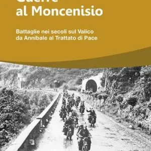 Guerre al Moncenisio. Battaglie nei secoli sul Valico da Annibale al Trattato di Pace Prezzo Conveniente
