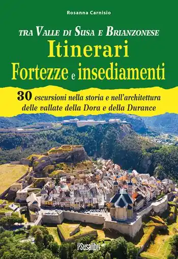 Tra Valle di Susa e Brianzonese. Itinerari fortezze e insediamenti. 30 escursioni nella storia e nell‘architettura delle vallate della Dora e della Durance Non Perdere