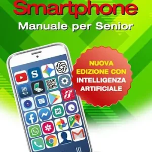 Com’è facile il tuo smartphone. Con intelligenza artificiale. Manuale per senior Non Perdere