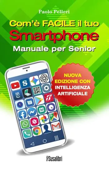 Com’è facile il tuo smartphone. Con intelligenza artificiale. Manuale per senior Non Perdere