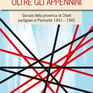 Oltre gli Appennini. Giovani della provincia di Chieti partigiani in Piemonte 1943–1945 Più Venduto