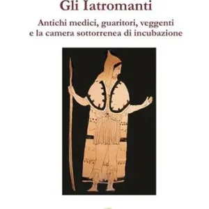 Gli Iatromanti. Antichi medici, guaritori, veggenti e la camera sotterranea di incubazione Offerta Speciale