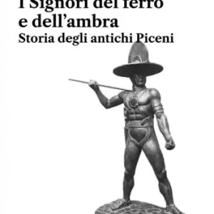 I Signori del ferro e dell‘ambra. Storia degli antichi Piceni Più Venduto