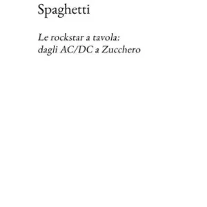 Offerta Speciale Spaghetti. Le rockstar a tavola dagli AC/DC a Zucchero