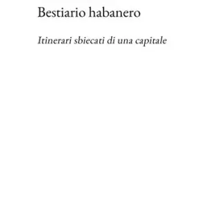 Bestiario habanero. Itinerari sbiecati di una capitale Ultimissimo Modello