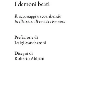 Subito Disponibile I demoni beati. Bracconaggi e scorribande in distretti di caccia riservata