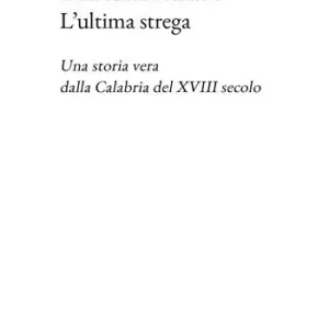 L‘ultima strega. Una storia vera dalla Calabria del XVIII secolo Must-Have