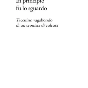 In principio fu lo sguardo. Taccuino vagabondo di un cronista di cultura Prezzo Basso