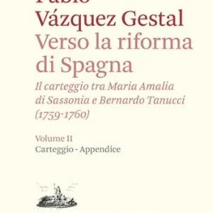 Verso la riforma di Spagna. Il carteggio tra Maria Amalia di Sassonia e Bernardo Tanucci, (1759-1760). Vol. 2 Carteggio e appendice Ordina Subito