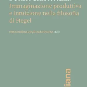 Professionale L‘abisso della sostanza. Immaginazione produttiva e intuizione nella filosofia di Hegel