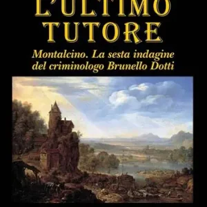 Ultima Occasione L‘ ultimo tutore. Montalcino. La sesta indagine del criminologo Brunello Dotti