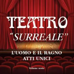 Teatro. Vol. 6 «Surreale». L‘uomo e il ragno. Spedito Oggi