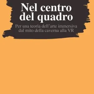 Offerta Limitata Nel centro del quadro. Per una teoria dell‘arte immersiva dal mito della caverna al VR